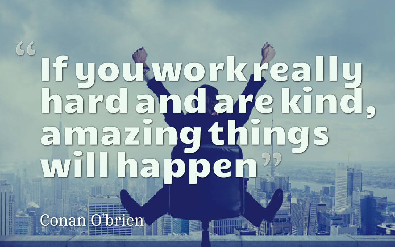 Life quote: If you work really hard and are kind, amazing things will happen